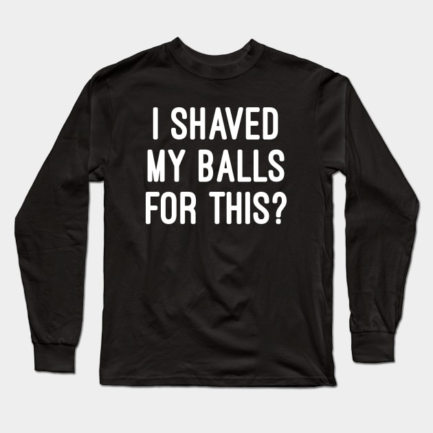 I Shaved My Balls For This? Long Sleeve T-Shirt by Raw Designs LDN